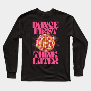 Dance First Think Later Long Sleeve T-Shirt